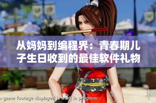从妈妈到编程界：青春期儿子生日收到的最佳软件礼物