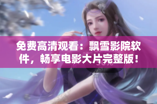 免费高清观看：飘雪影院软件，畅享电影大片完整版！