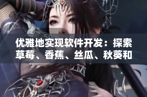 优雅地实现软件开发：探索草莓、香蕉、丝瓜、秋葵和香草般流畅的编程技巧