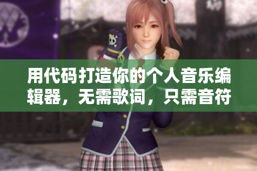 用代码打造你的个人音乐编辑器，无需歌词，只需音符！