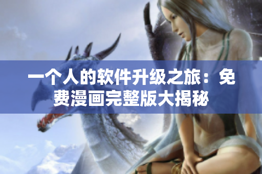 一个人的软件升级之旅：免费漫画完整版大揭秘
