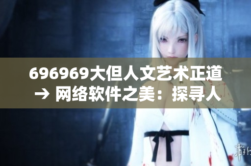 696969大但人文艺术正道 → 网络软件之美：探寻人文艺术之道