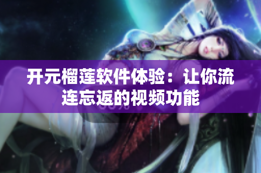 开元榴莲软件体验：让你流连忘返的视频功能
