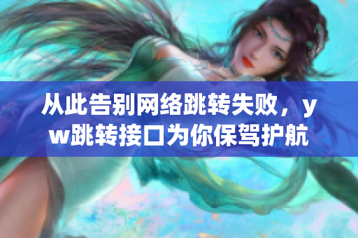 从此告别网络跳转失败，yw跳转接口为你保驾护航