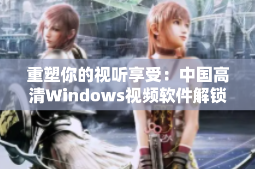 重塑你的视听享受：中国高清Windows视频软件解锁全新视界
