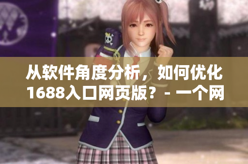 从软件角度分析，如何优化1688入口网页版？- 一个网络软件编辑的视角