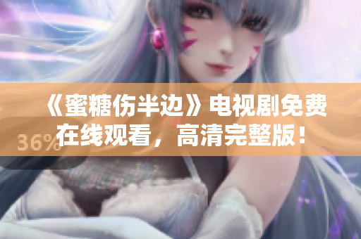《蜜糖伤半边》电视剧免费在线观看，高清完整版！