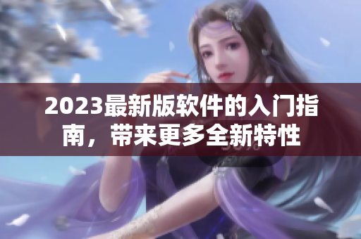 2023最新版软件的入门指南，带来更多全新特性