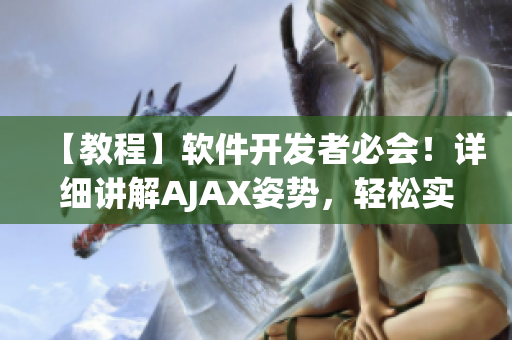 【教程】软件开发者必会！详细讲解AJAX姿势，轻松实现网络数据交互