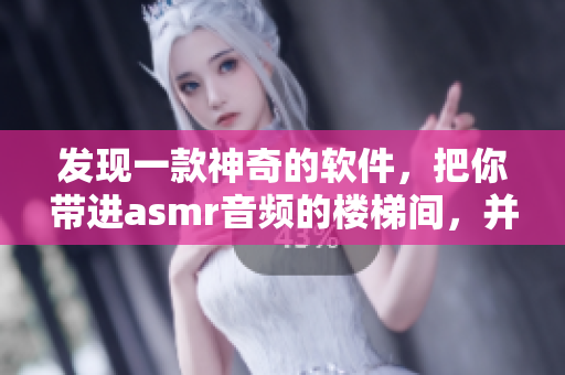 发现一款神奇的软件，把你带进asmr音频的楼梯间，并送你充足的睡眠！