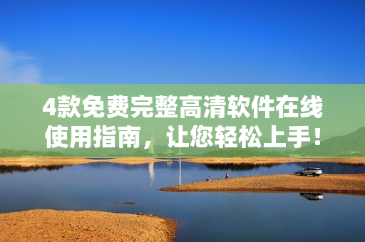 4款免费完整高清软件在线使用指南，让您轻松上手！