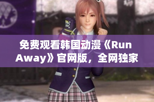 免费观看韩国动漫《Run Away》官网版，全网独家推荐！