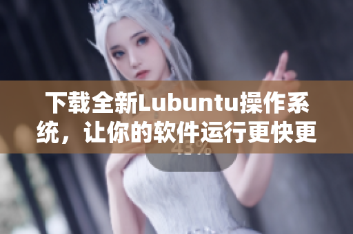 下载全新Lubuntu操作系统，让你的软件运行更快更流畅