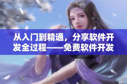 从入门到精通，分享软件开发全过程——免费软件开发实践全记录