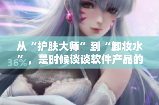 从“护肤大师”到“卸妆水”，是时候谈谈软件产品的“美容”策略
