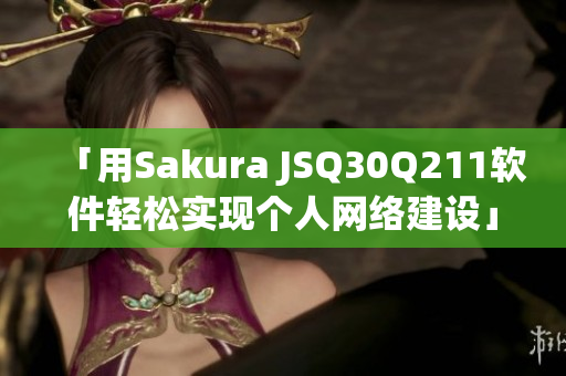 「用Sakura JSQ30Q211软件轻松实现个人网络建设」