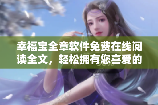幸福宝全章软件免费在线阅读全文，轻松拥有您喜爱的网络软件【推荐】