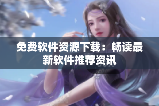 免费软件资源下载：畅读最新软件推荐资讯