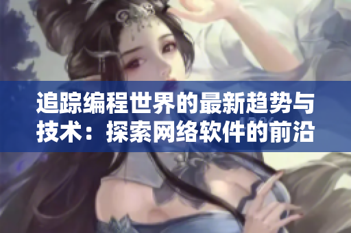 追踪编程世界的最新趋势与技术：探索网络软件的前沿技术与发展趋势