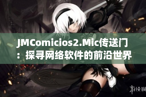 JMComicios2.Mic传送门：探寻网络软件的前沿世界