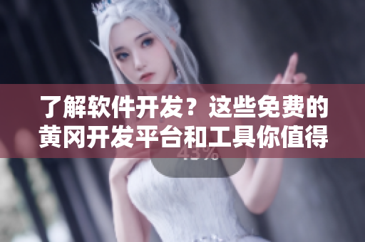 了解软件开发？这些免费的黄冈开发平台和工具你值得一试！