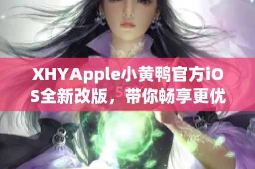 XHYApple小黄鸭官方iOS全新改版，带你畅享更优质的网络软件体验