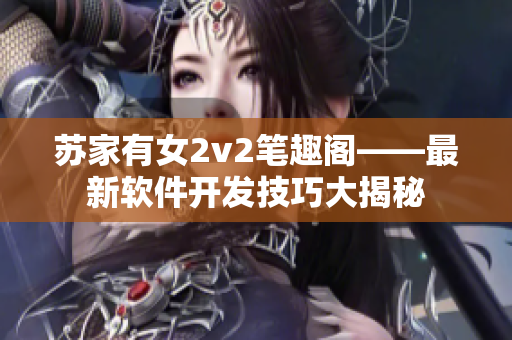 苏家有女2v2笔趣阁——最新软件开发技巧大揭秘