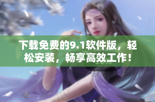 下载免费的9.1软件版，轻松安装，畅享高效工作！