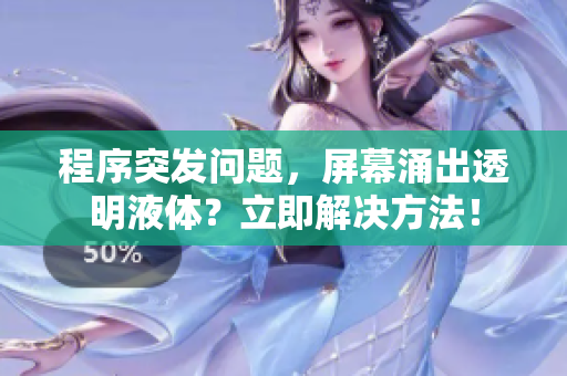 程序突发问题，屏幕涌出透明液体？立即解决方法！