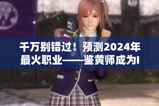 千万别错过！预测2024年最火职业——鉴黄师成为IT界新宠