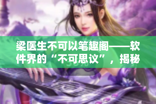 梁医生不可以笔趣阁——软件界的“不可思议”，揭秘其背后的技术奥秘