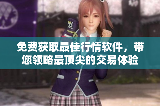 免费获取最佳行情软件，带您领略最顶尖的交易体验
