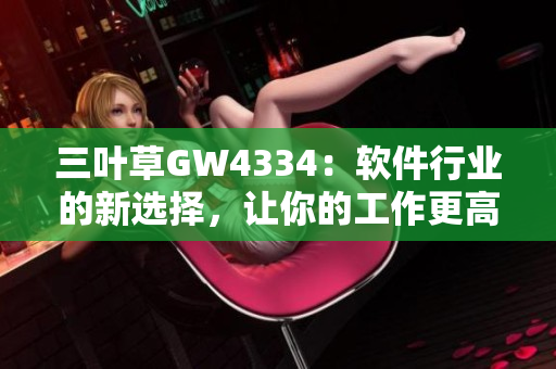三叶草GW4334：软件行业的新选择，让你的工作更高效