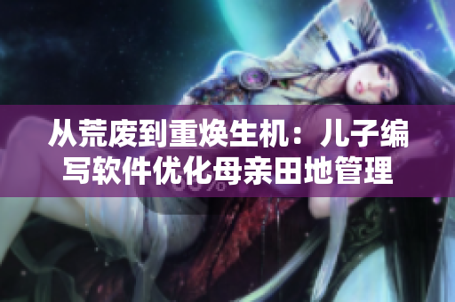 从荒废到重焕生机：儿子编写软件优化母亲田地管理