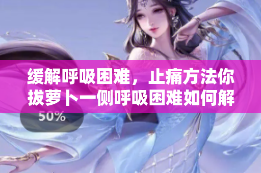 缓解呼吸困难，止痛方法你拔萝卜一侧呼吸困难如何解决？