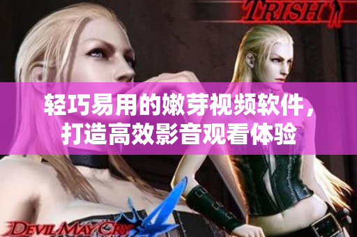 轻巧易用的嫩芽视频软件，打造高效影音观看体验