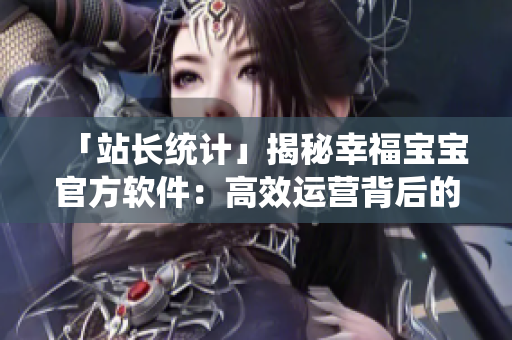 「站长统计」揭秘幸福宝宝官方软件：高效运营背后的秘密