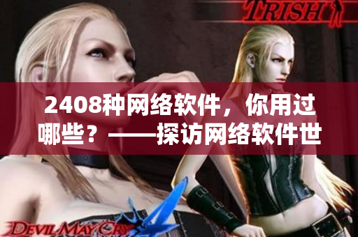 2408种网络软件，你用过哪些？——探访网络软件世界