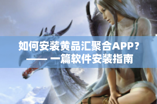 如何安装黄品汇聚合APP？ —— 一篇软件安装指南