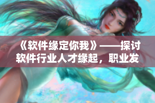 《软件缘定你我》——探讨软件行业人才缘起，职业发展技巧分享