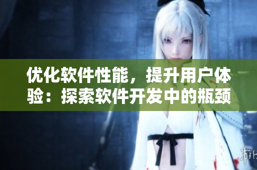 优化软件性能，提升用户体验：探索软件开发中的瓶颈问题