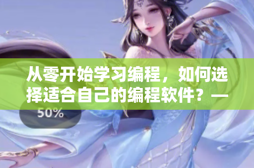 从零开始学习编程，如何选择适合自己的编程软件？——软件编辑的探讨