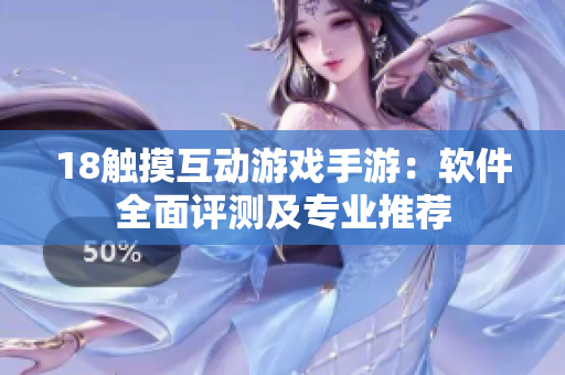 18触摸互动游戏手游：软件全面评测及专业推荐