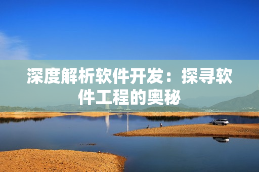深度解析软件开发：探寻软件工程的奥秘