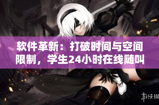 软件革新：打破时间与空间限制，学生24小时在线随叫随到
