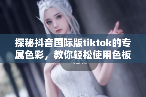 探秘抖音国际版tiktok的专属色彩，教你轻松使用色板软件！