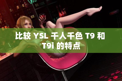比较 YSL 千人千色 T9 和 T9i 的特点