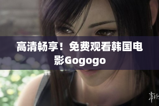 高清畅享！免费观看韩国电影Gogogo