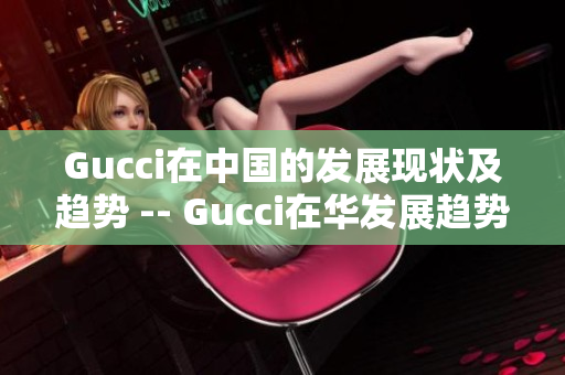 Gucci在中国的发展现状及趋势 -- Gucci在华发展趋势