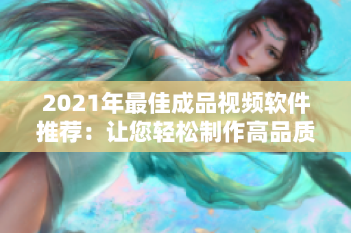 2021年最佳成品视频软件推荐：让您轻松制作高品质视频的推荐